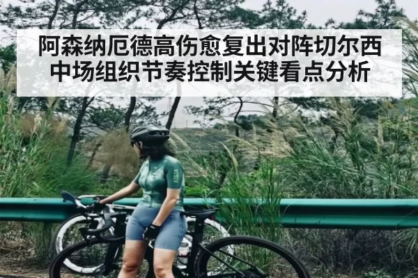 阿森纳厄德高伤愈复出对阵切尔西中场组织节奏控制关键看点分析